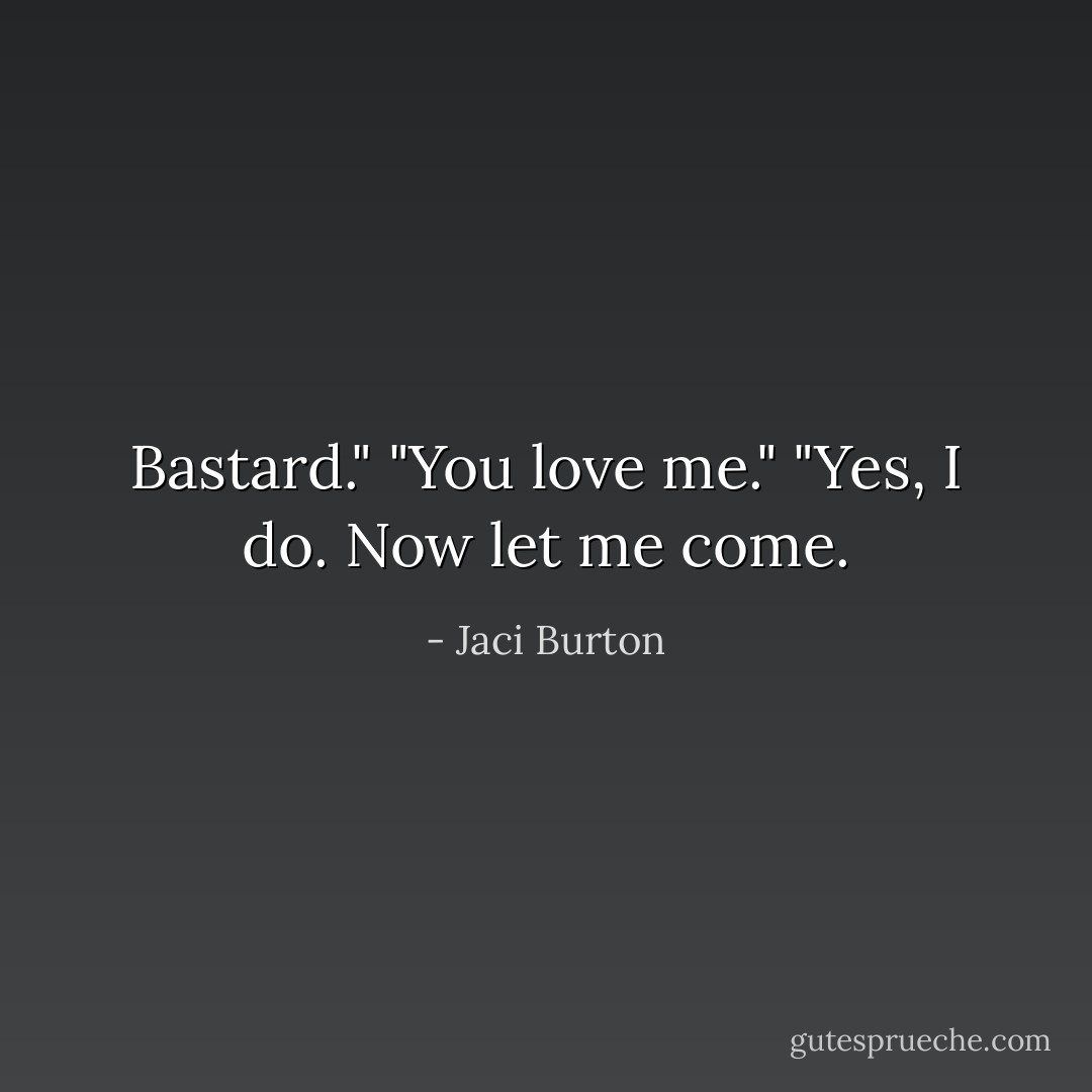 Bastard."<br />"You love me."<br />"Yes, I do. Now let me come. - Jaci Burton