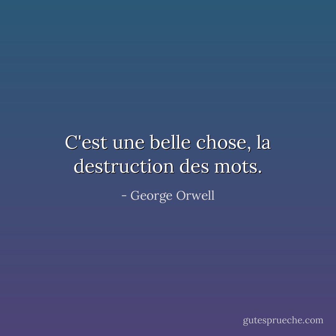 C'est une belle chose, la destruction des mots. - George Orwell