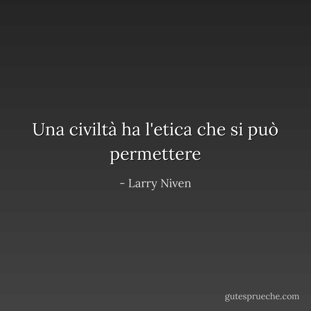 Una civiltà ha l'etica che si può permettere - Larry Niven