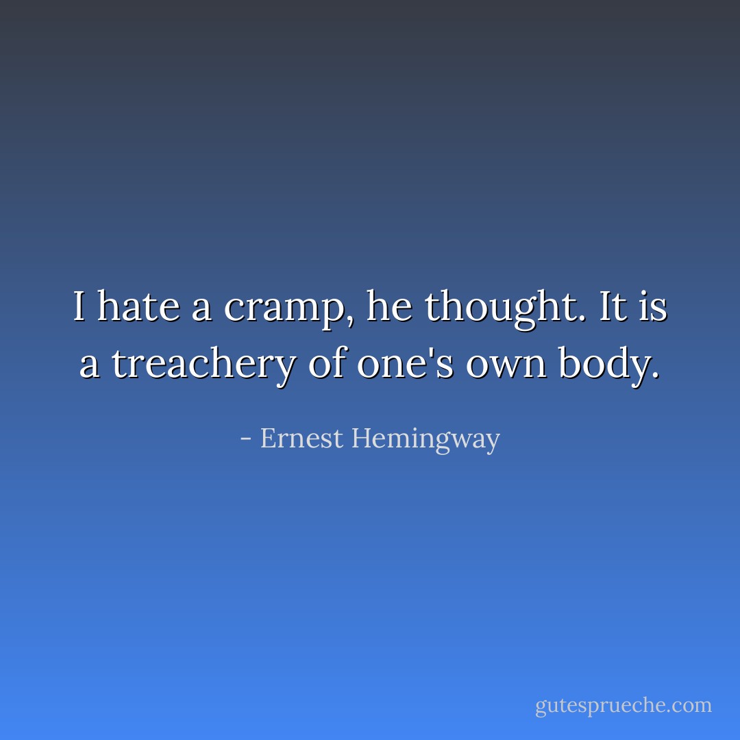 I hate a cramp, he thought. It is a treachery of one's own body. - Ernest Hemingway