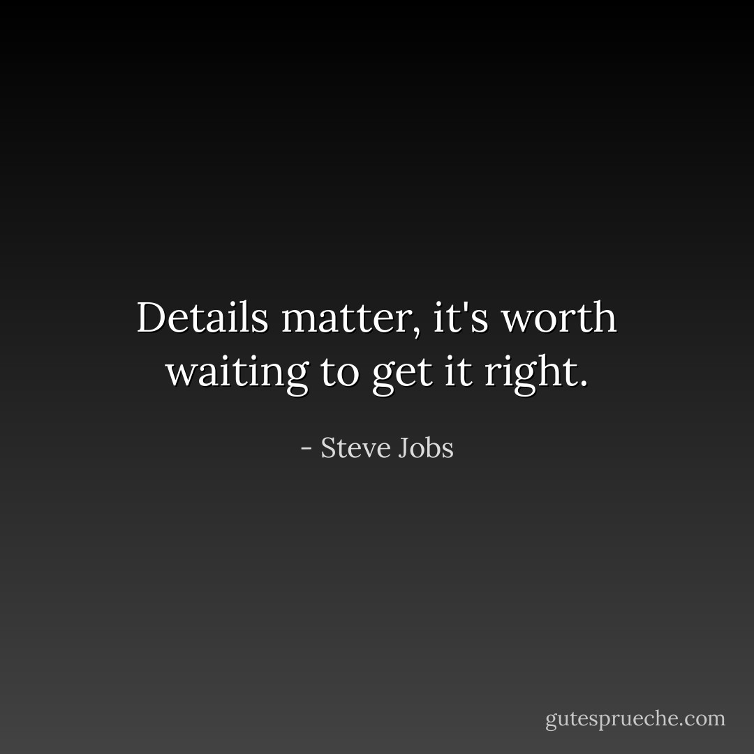 Details matter, it's worth waiting to get it right. - Steve Jobs