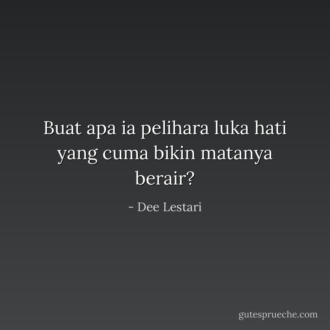 Buat apa ia pelihara luka hati yang cuma bikin matanya berair? - Dee Lestari