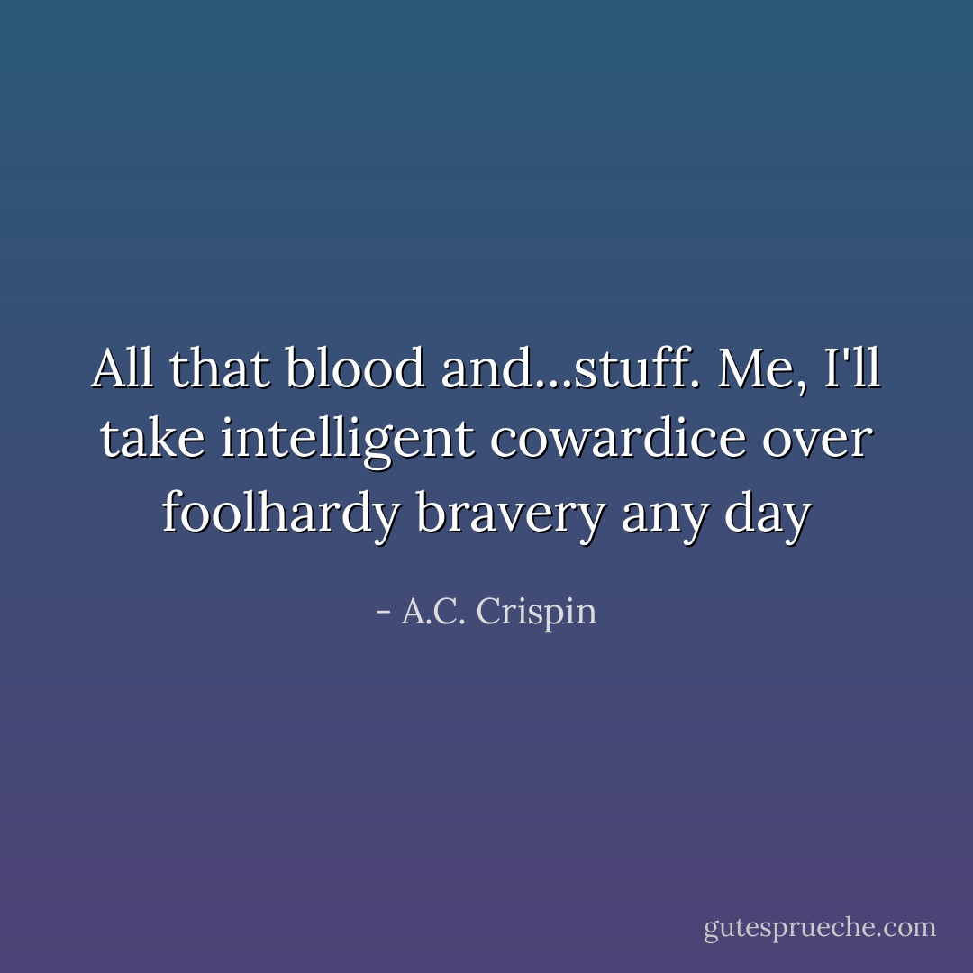 All that blood and...stuff. Me, I'll take intelligent cowardice over foolhardy bravery any day - A.C. Crispin