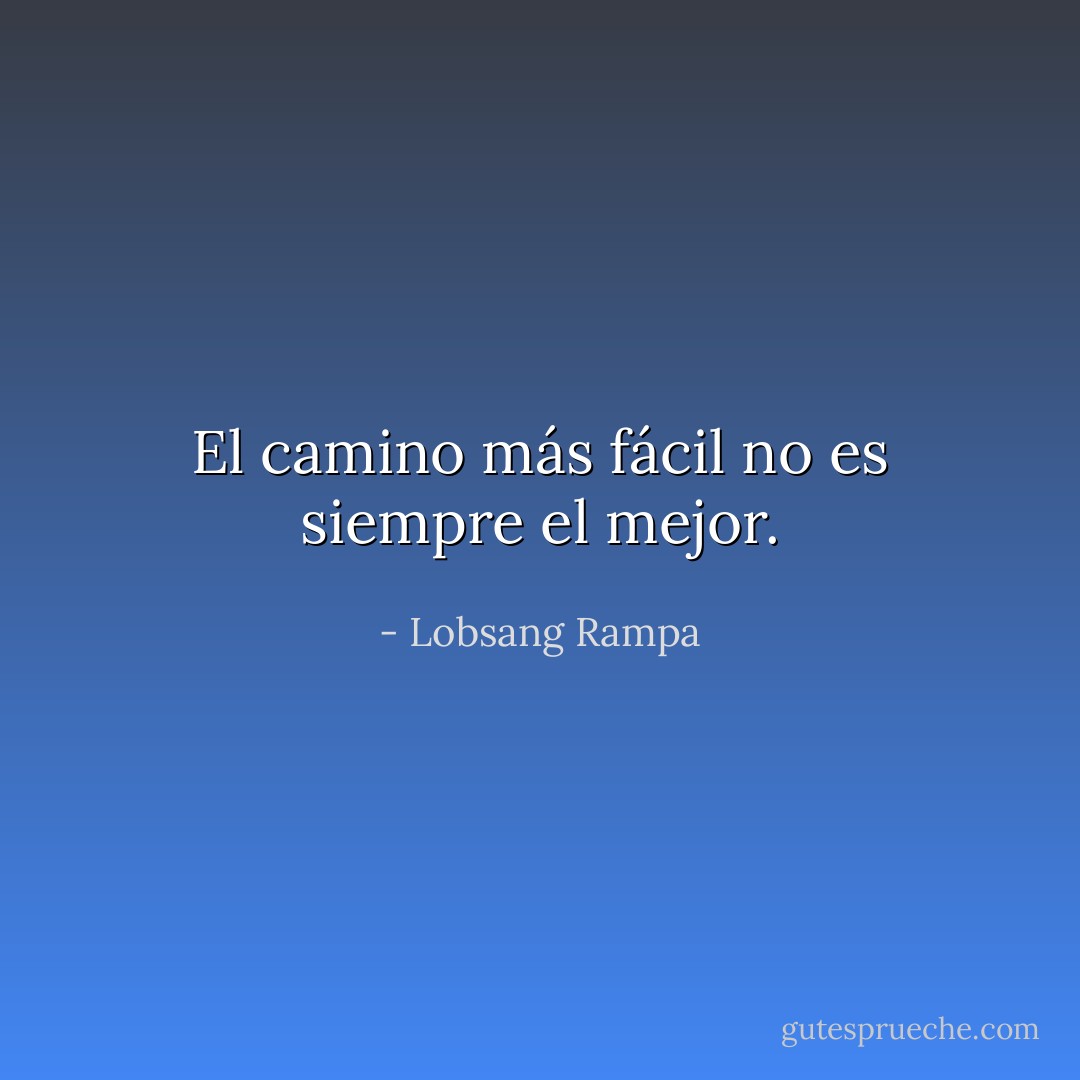 El camino más fácil no es siempre el mejor. - Lobsang Rampa