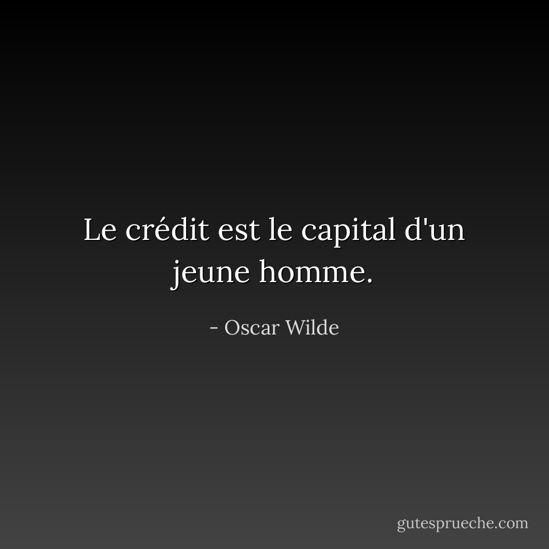 Le crédit est le capital d'un jeune homme. - Oscar Wilde
