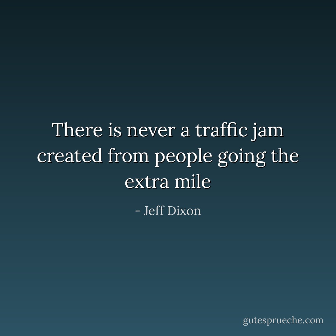 There is never a traffic jam created from people going the extra mile - Jeff Dixon