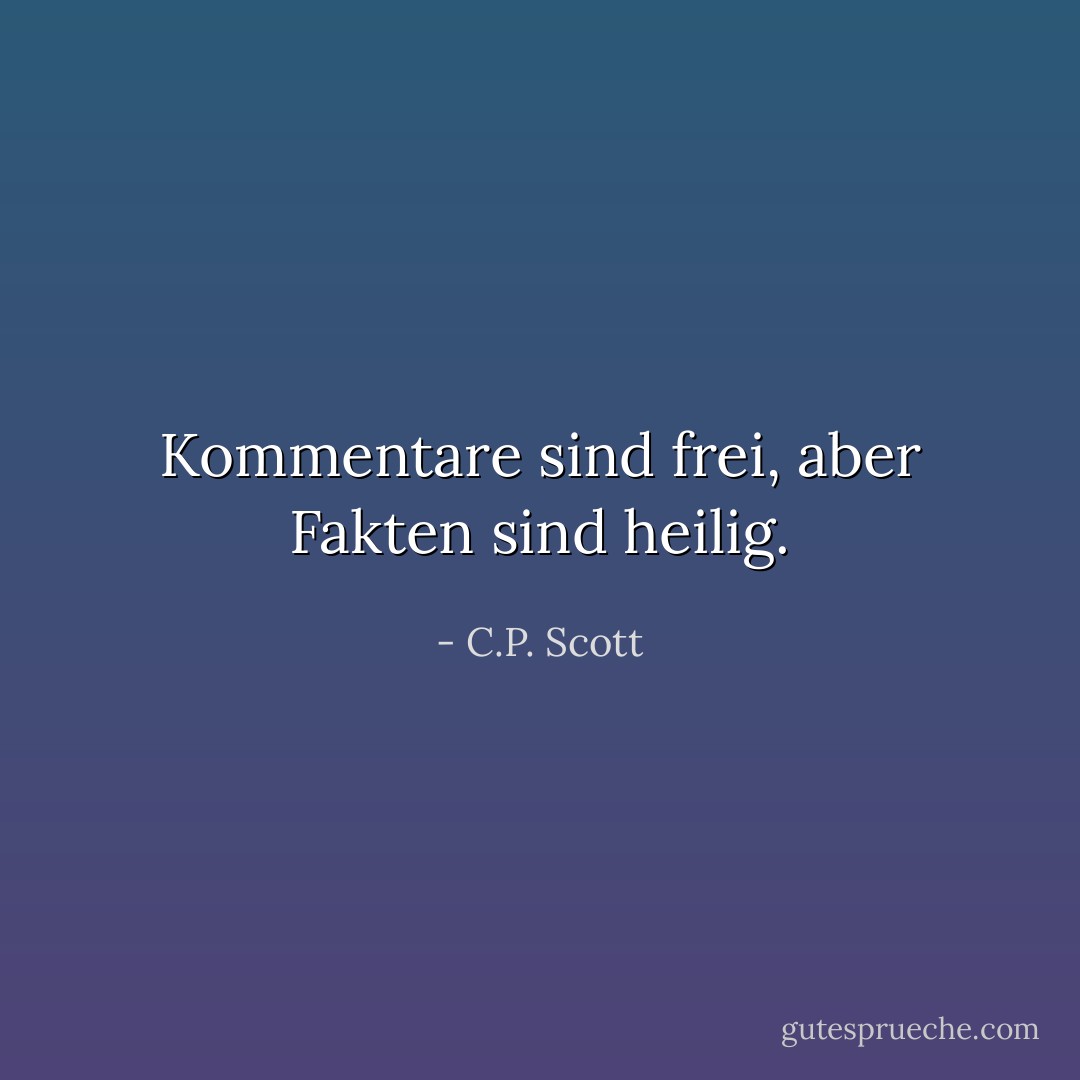 Kommentare sind frei, aber Fakten sind heilig. - C.P. Scott<