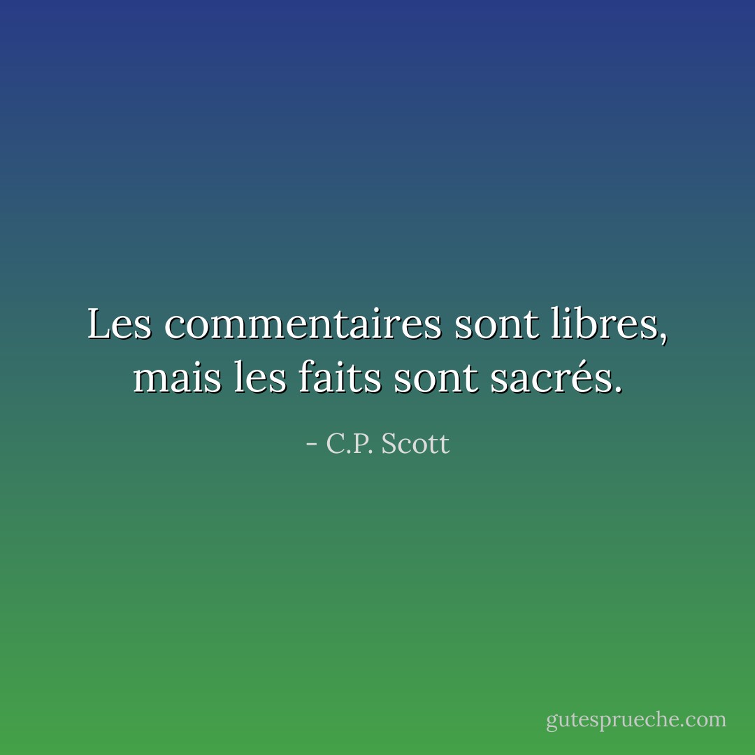 Les commentaires sont libres, mais les faits sont sacrés. - C.P. Scott