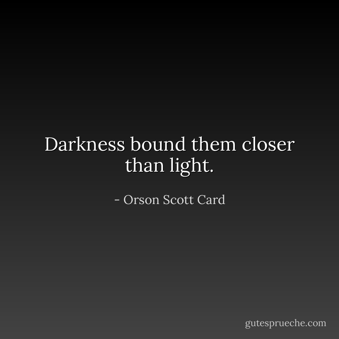 Darkness bound them closer than light. - Orson Scott Card