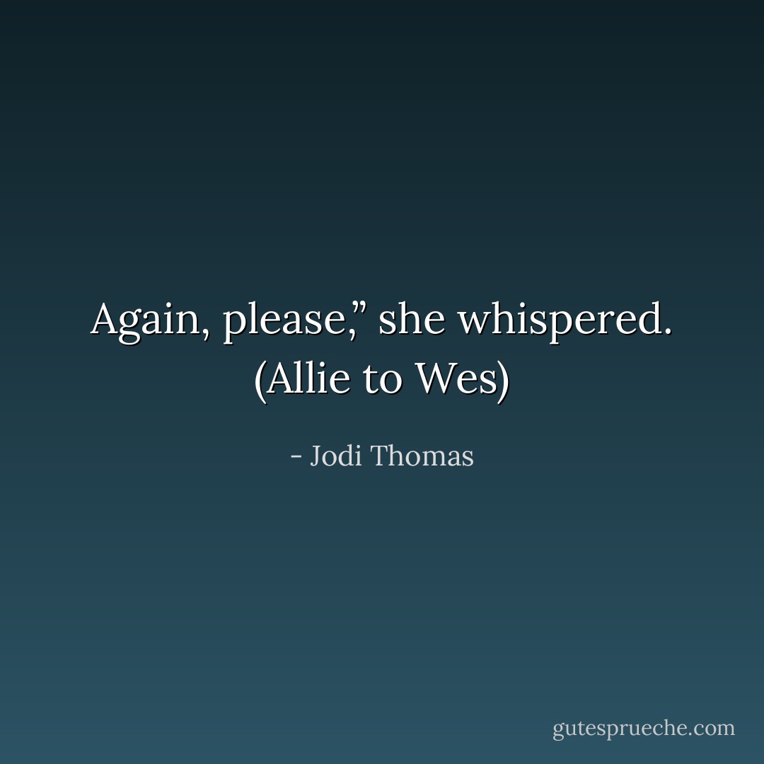 Again, please,” she whispered.<br />(Allie to Wes) - Jodi Thomas