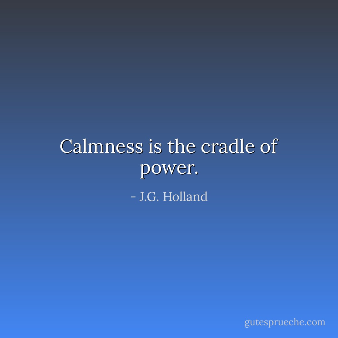 Calmness is the cradle of power. - J.G. Holland