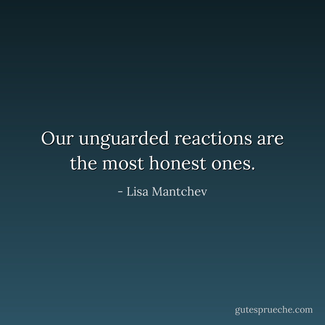 Our unguarded reactions are the most honest ones. - Lisa Mantchev