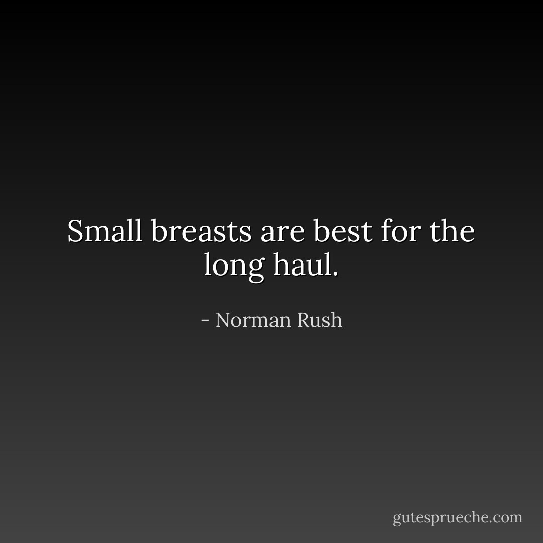 Small breasts are best for the long haul. - Norman Rush