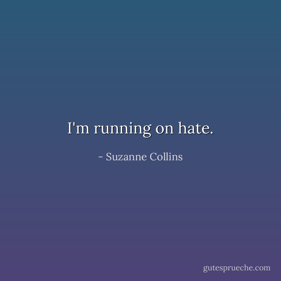 I'm running on hate. - Suzanne Collins