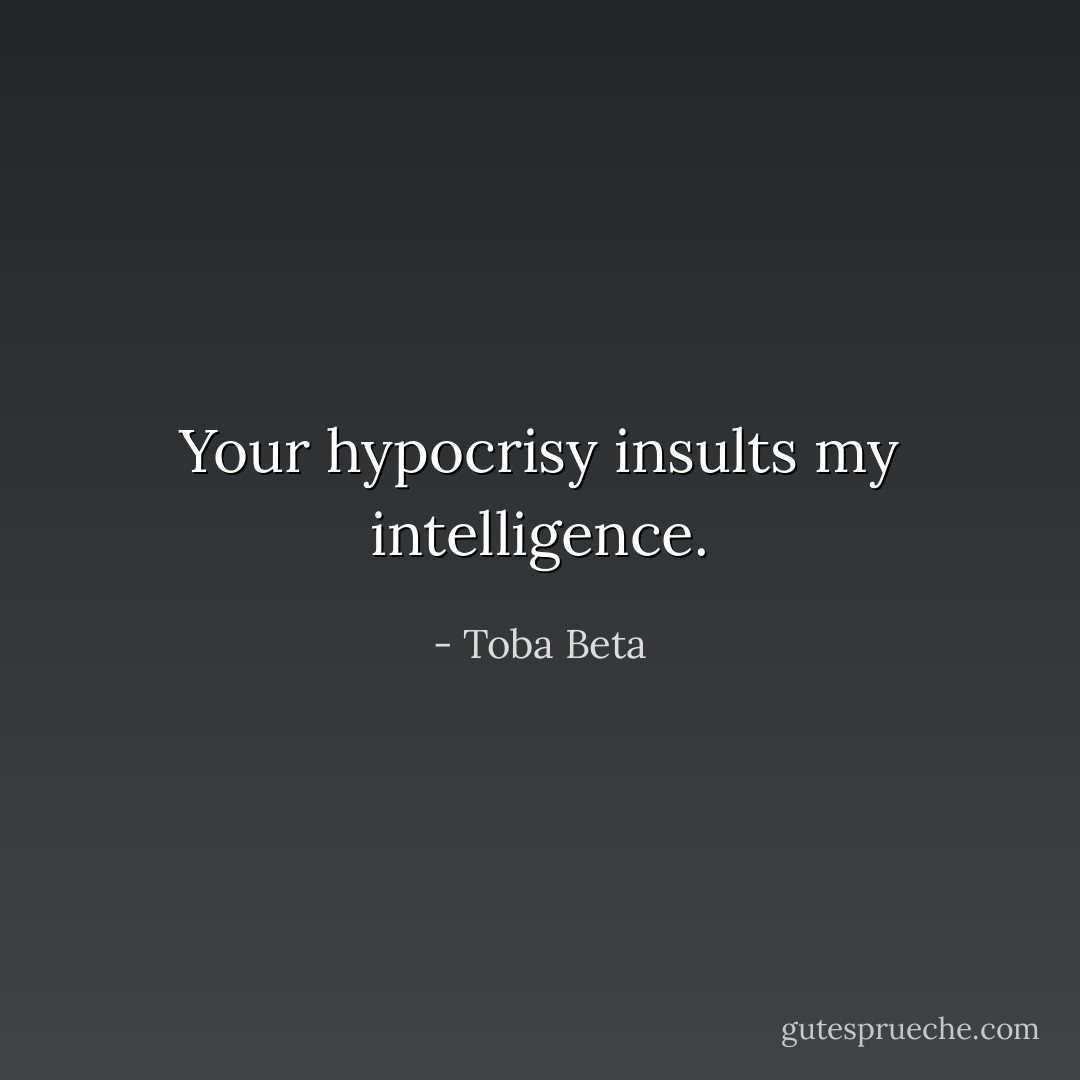 Your hypocrisy insults my intelligence. - Toba Beta