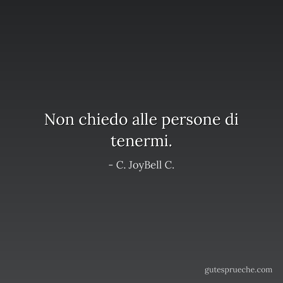 Non chiedo alle persone di tenermi. - C. JoyBell C.