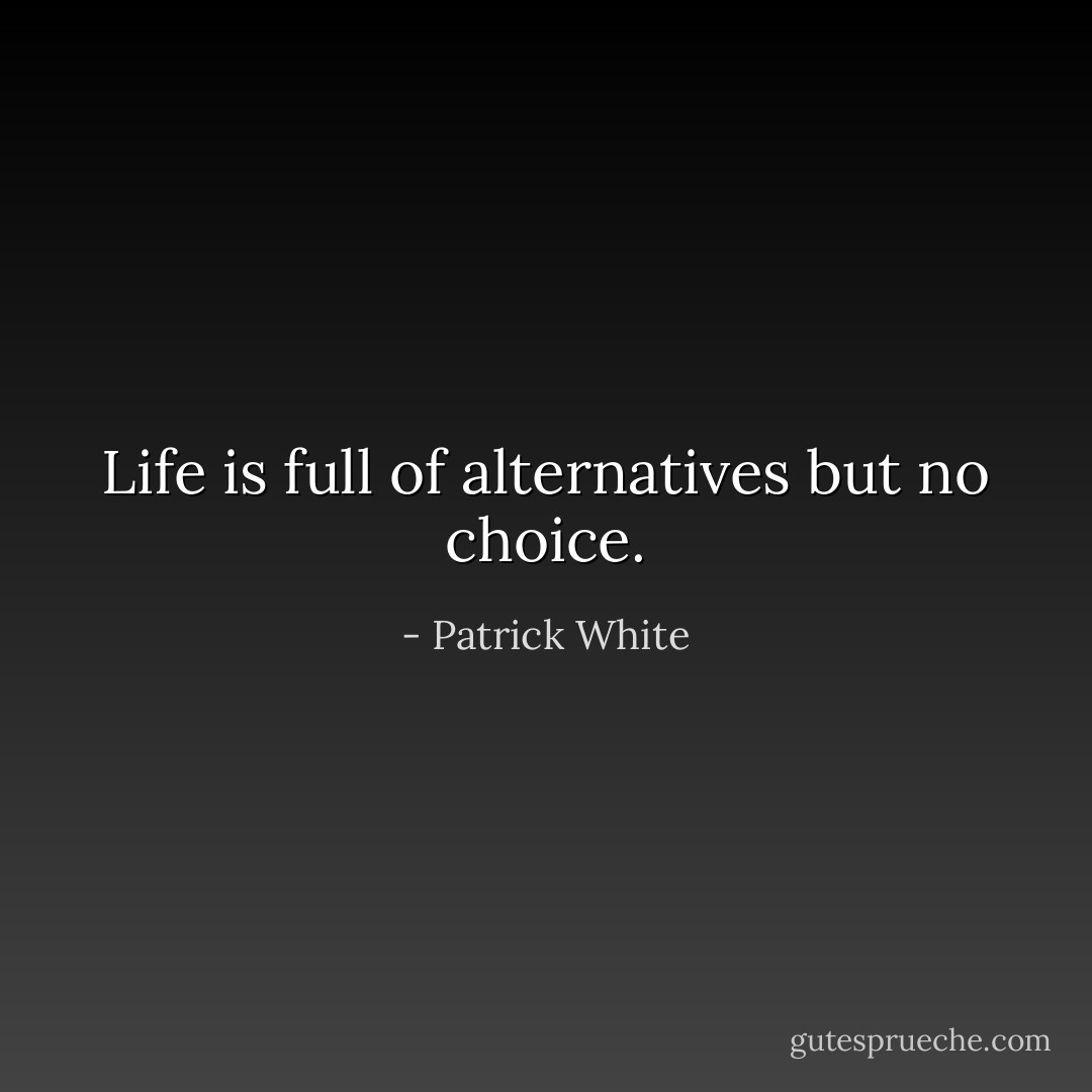 Life is full of alternatives but no choice. - Patrick White