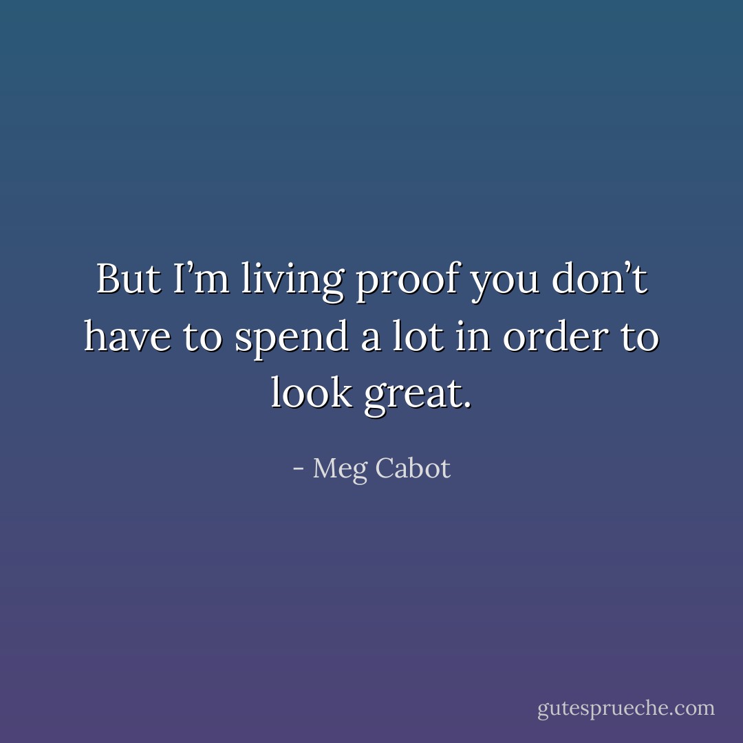 But I’m living proof you don’t have to spend a lot in order to look great. - Meg Cabot