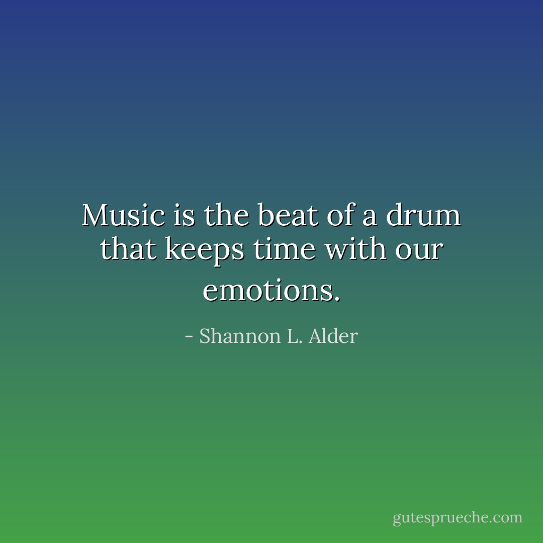 Music is the beat of a drum that keeps time with our emotions. - Shannon L. Alder