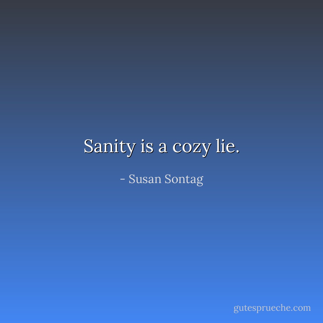 Sanity is a cozy lie. - Susan Sontag