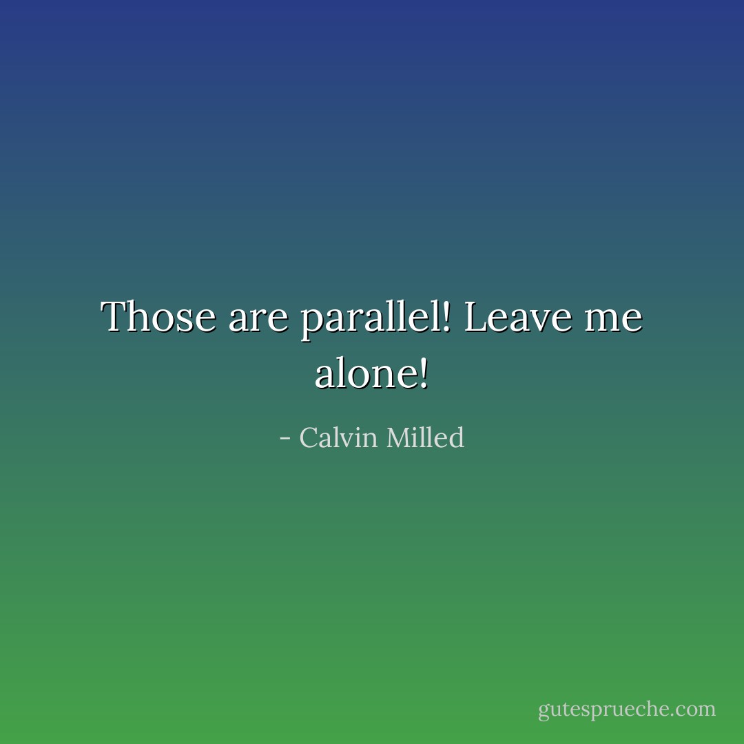 Those are parallel! Leave me alone! - Calvin Milled