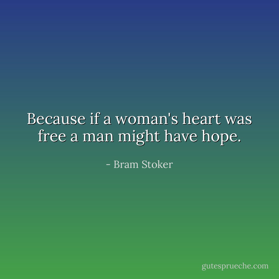 Because if a woman's heart was free a man might have hope. - Bram Stoker