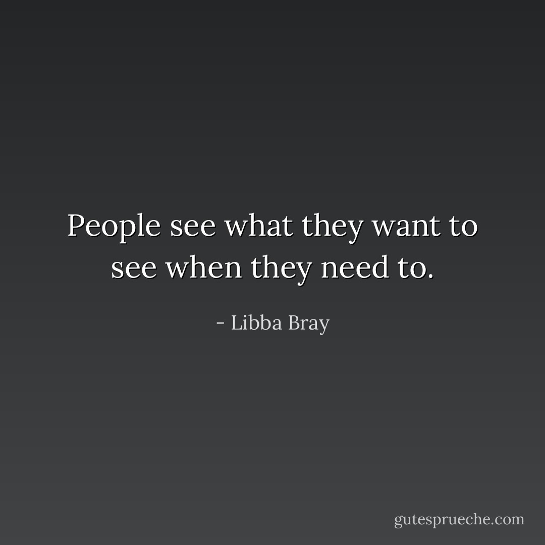 People see what they want to see when they need to. - Libba Bray
