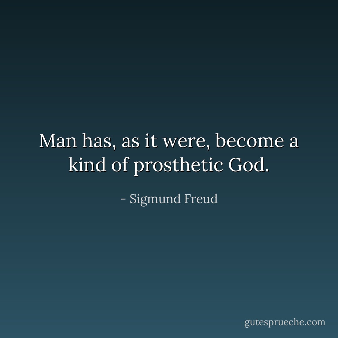 Man has, as it were, become a kind of prosthetic God. - Sigmund Freud