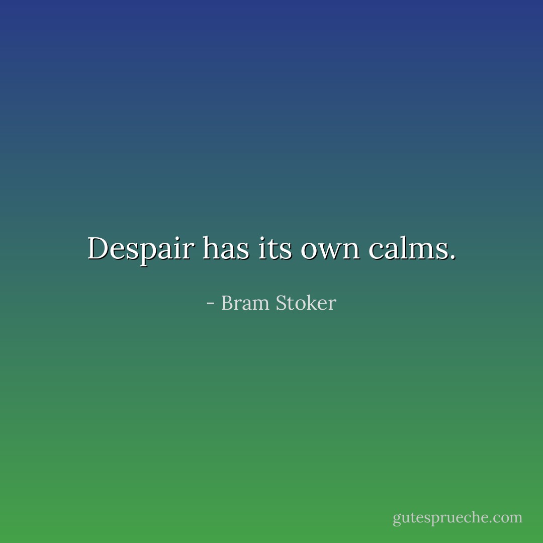 Despair has its own calms. - Bram Stoker