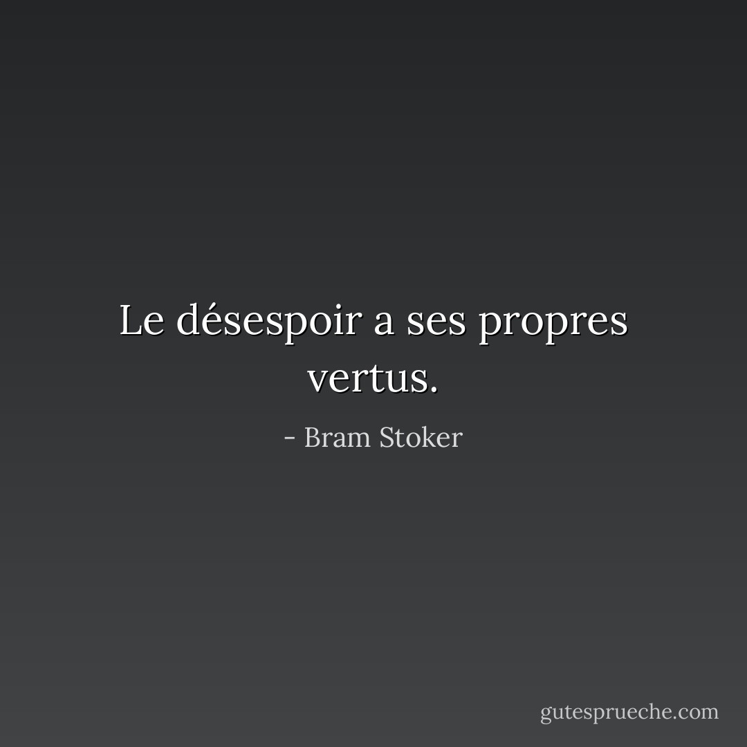 Le désespoir a ses propres vertus. - Bram Stoker