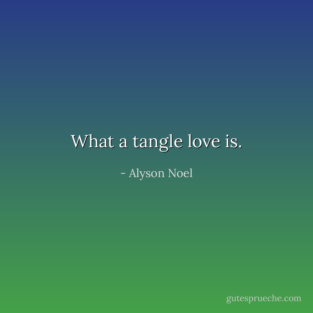 What a tangle love is. - Alyson Noel