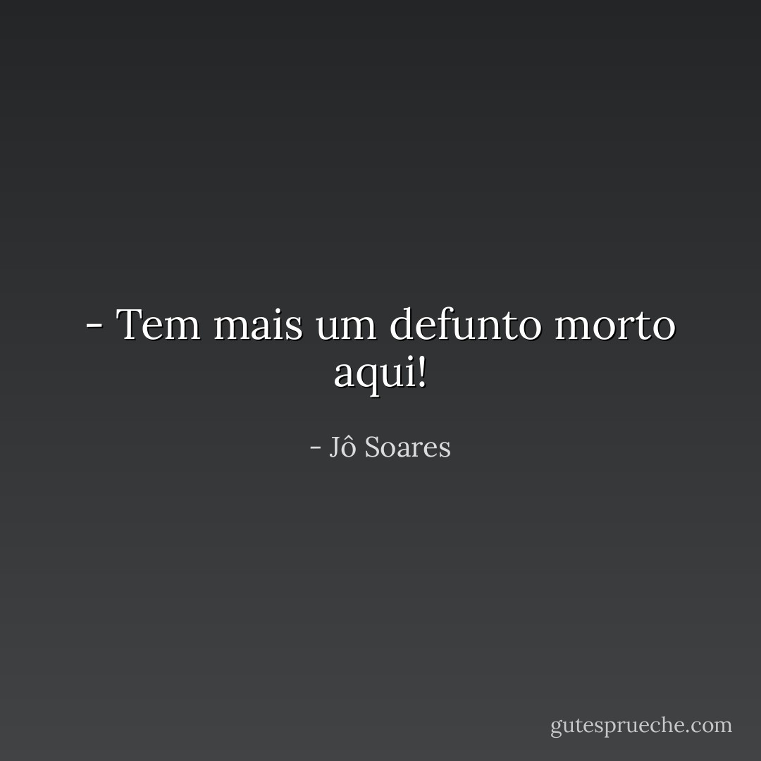 - Tem mais um defunto morto aqui! - Jô Soares