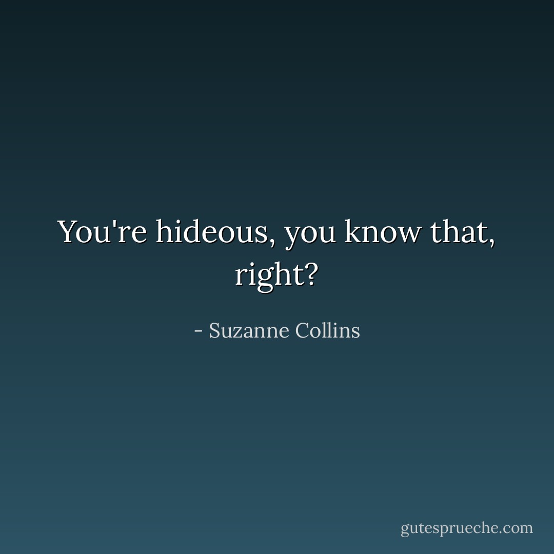 You're hideous, you know that, right? - Suzanne Collins