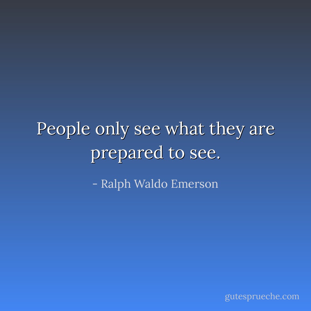 People only see what they are prepared to see. - Ralph Waldo Emerson