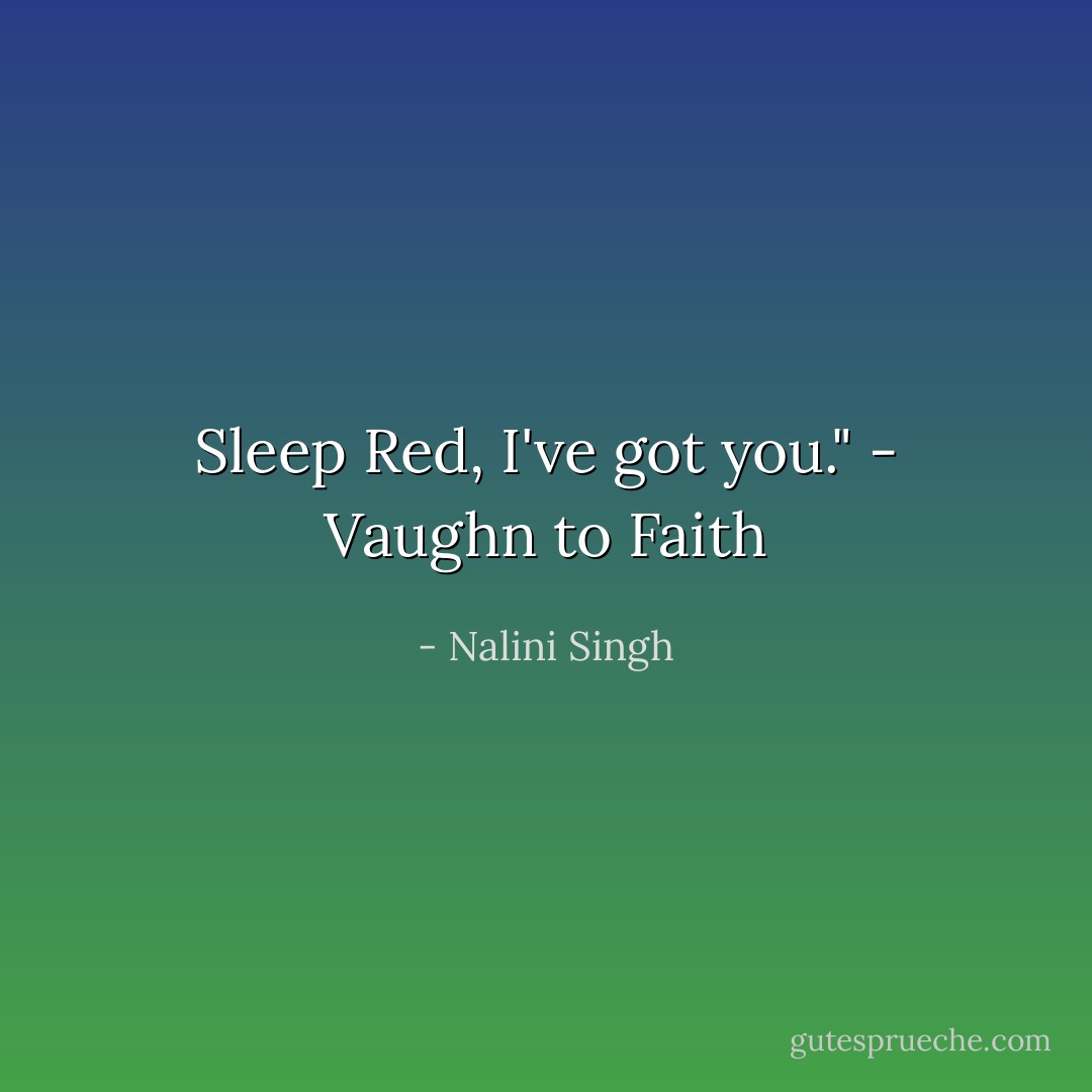Sleep Red, I've got you." - Vaughn to Faith - Nalini Singh