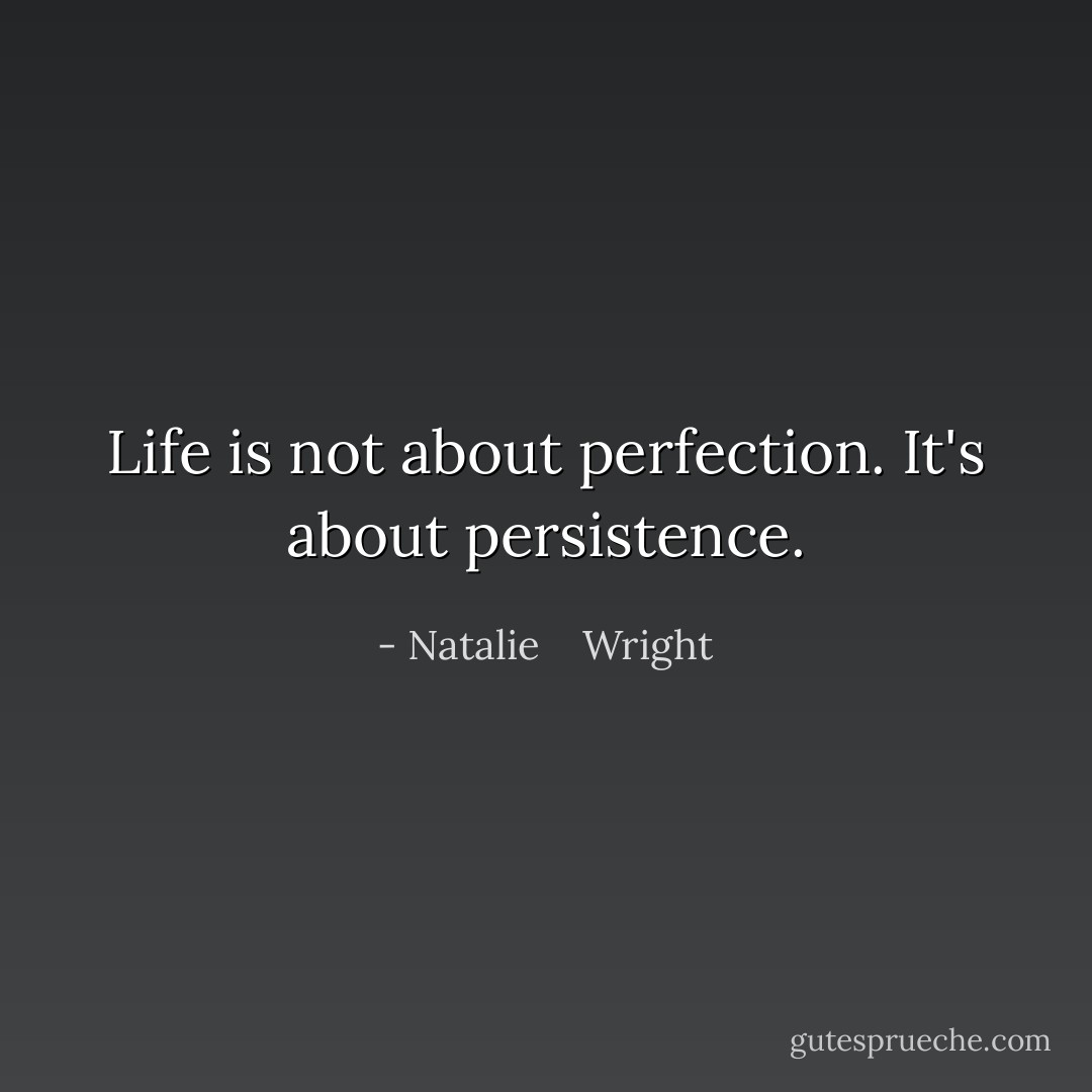 Life is not about perfection. It's about persistence. - Natalie    Wright