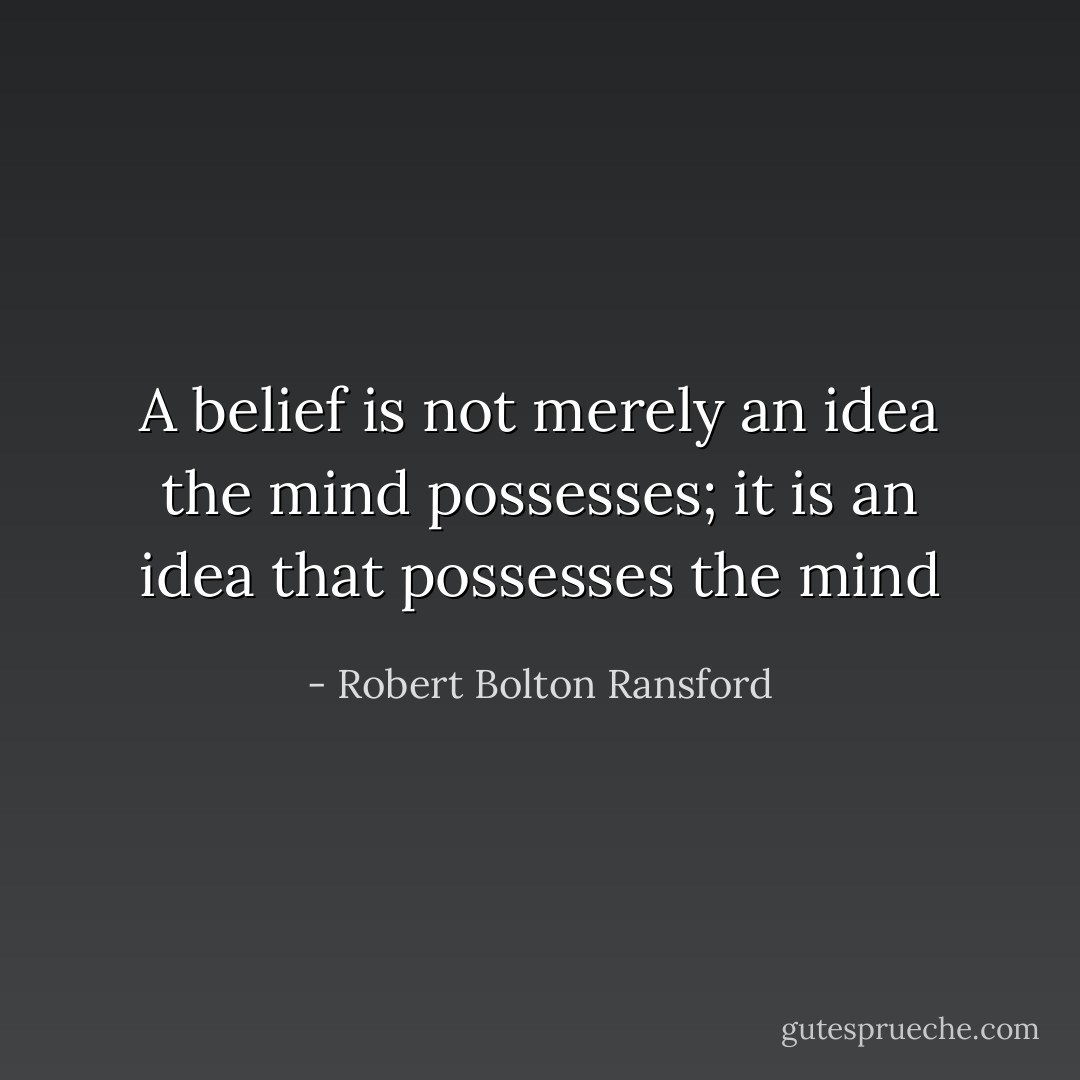 A belief is not merely an idea the mind possesses; it is an idea that possesses the mind - Robert Bolton Ransford
