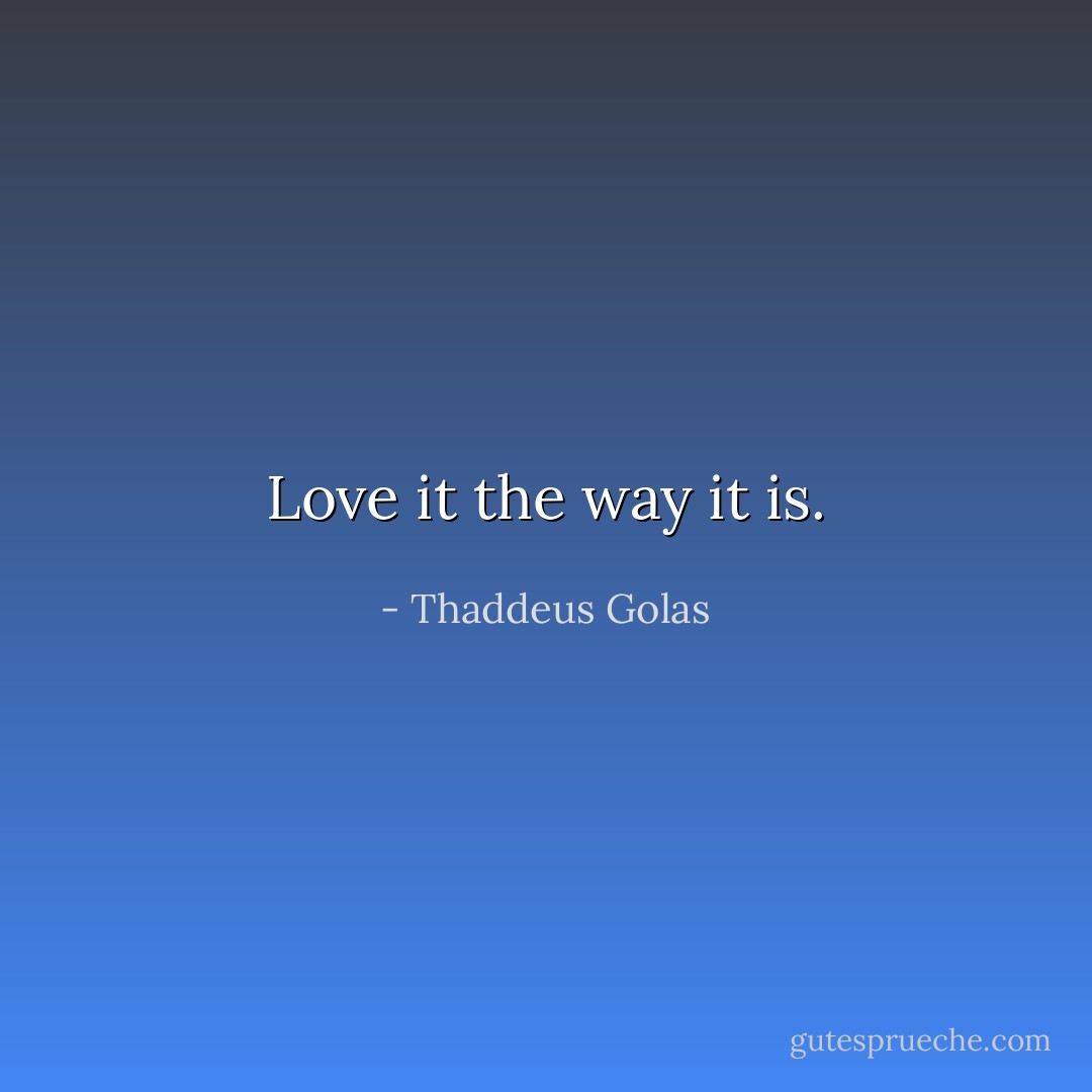 Love it the way it is. - Thaddeus Golas