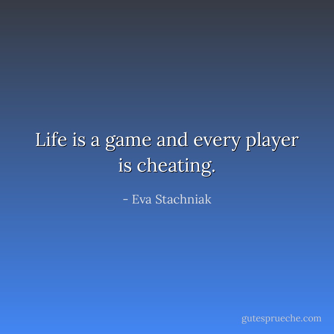 Life is a game and every player is cheating. - Eva Stachniak