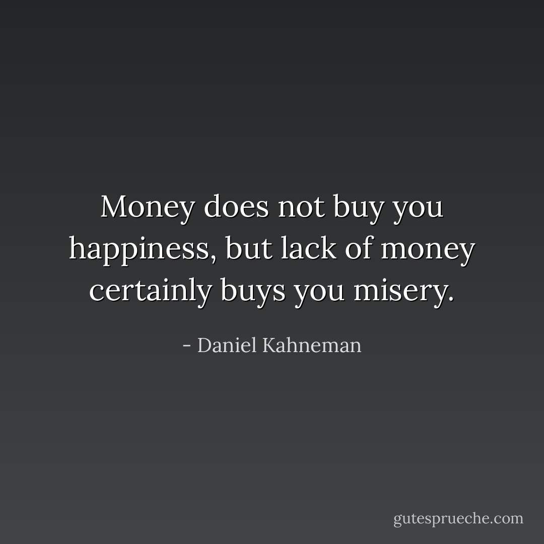 Money does not buy you happiness, but lack of money certainly buys you misery. - Daniel Kahneman