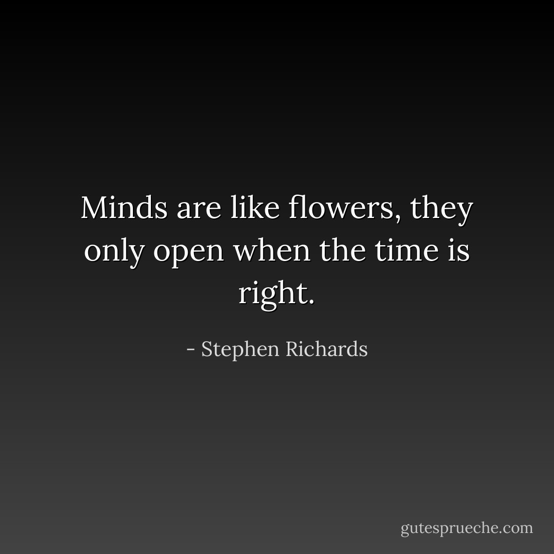 Minds are like flowers, they only open when the time is right. - Stephen Richards