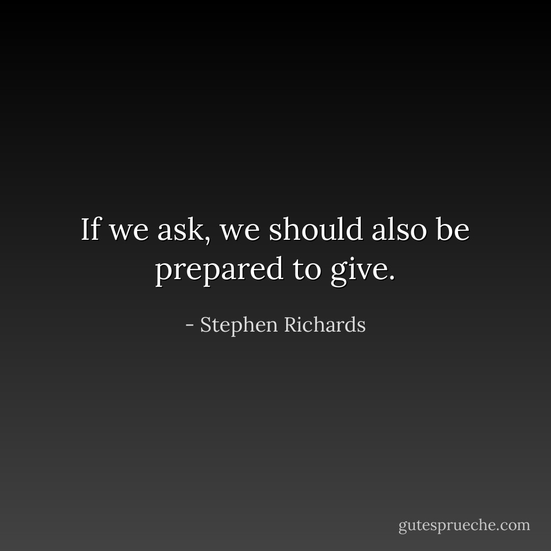 If we ask, we should also be prepared to give. - Stephen Richards