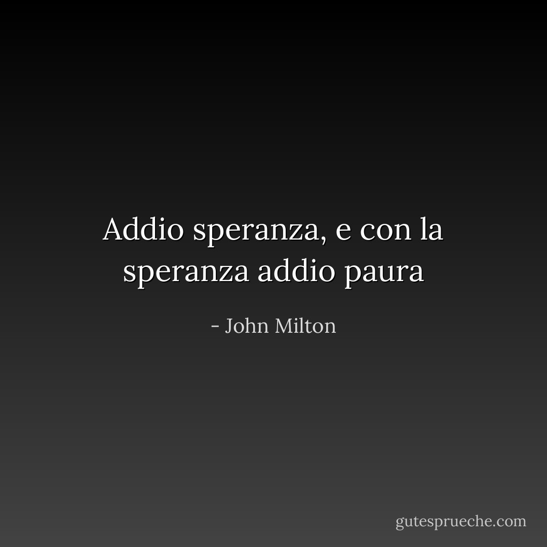 Addio speranza, e con la speranza addio paura - John Milton