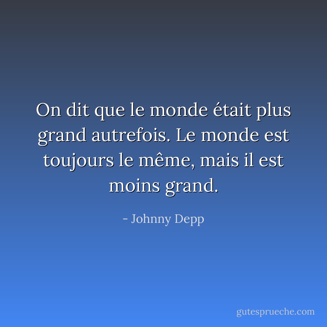 On dit que le monde était plus grand autrefois. Le monde est toujours le même, mais il est moins grand. - Johnny Depp