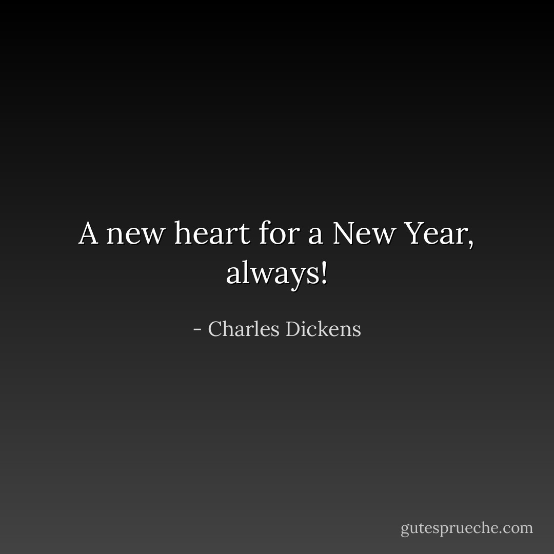 A new heart for a New Year, always! - Charles Dickens