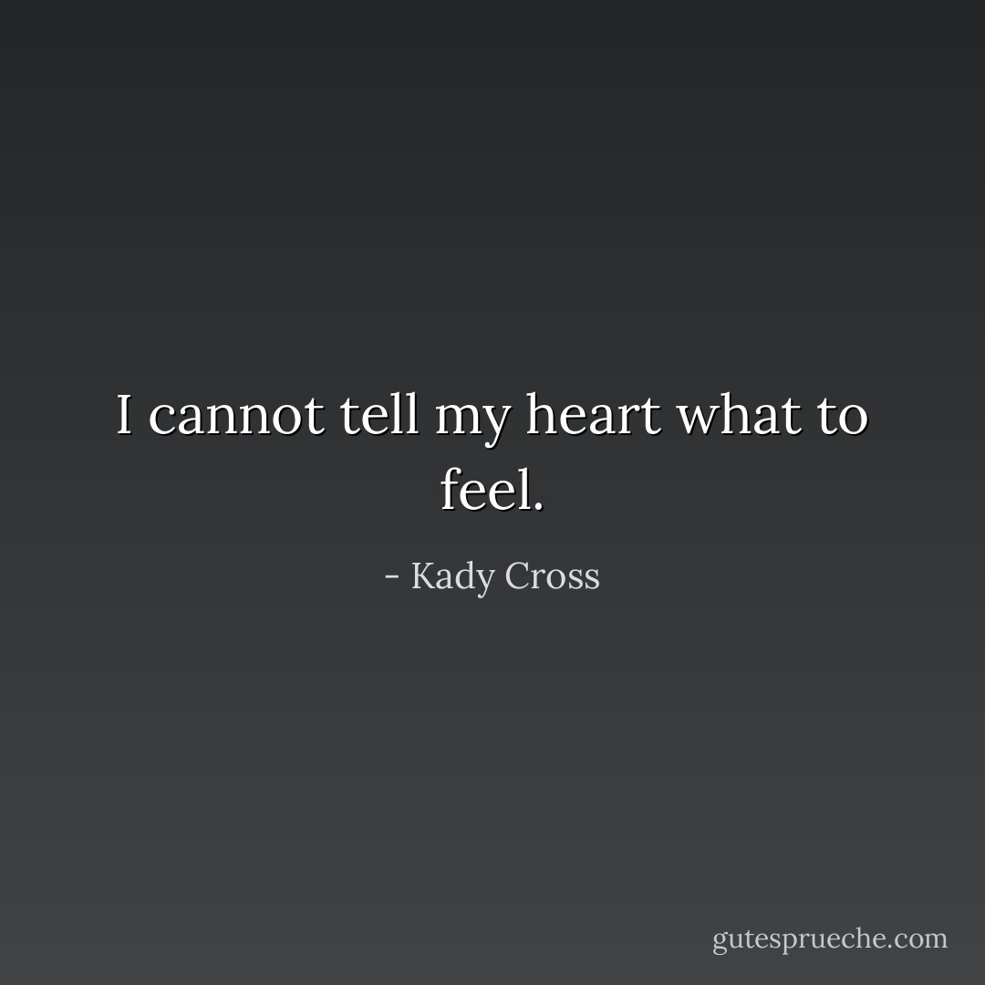 I cannot tell my heart what to feel. - Kady Cross