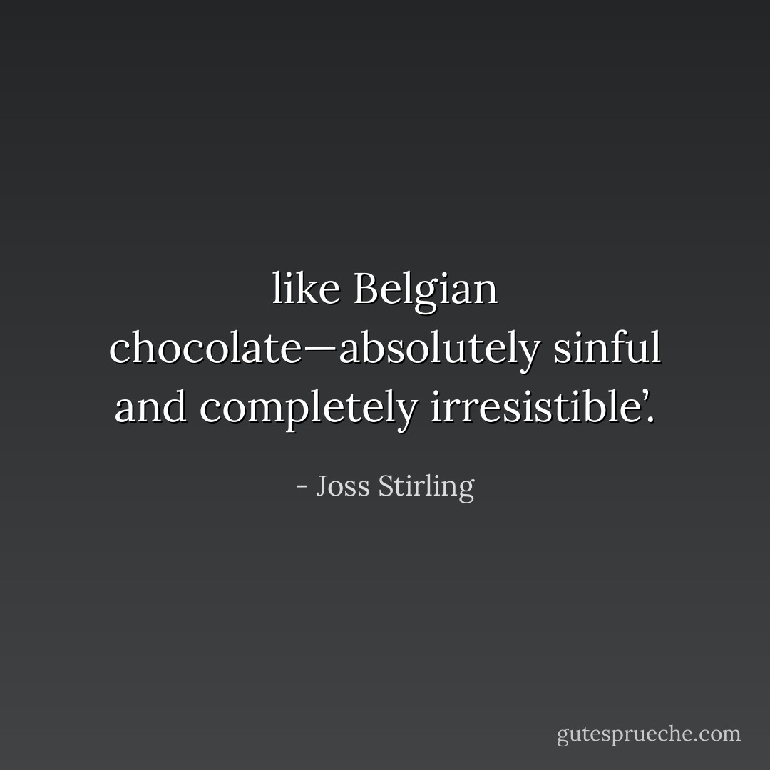 like Belgian chocolate—absolutely sinful and completely irresistible’. - Joss Stirling