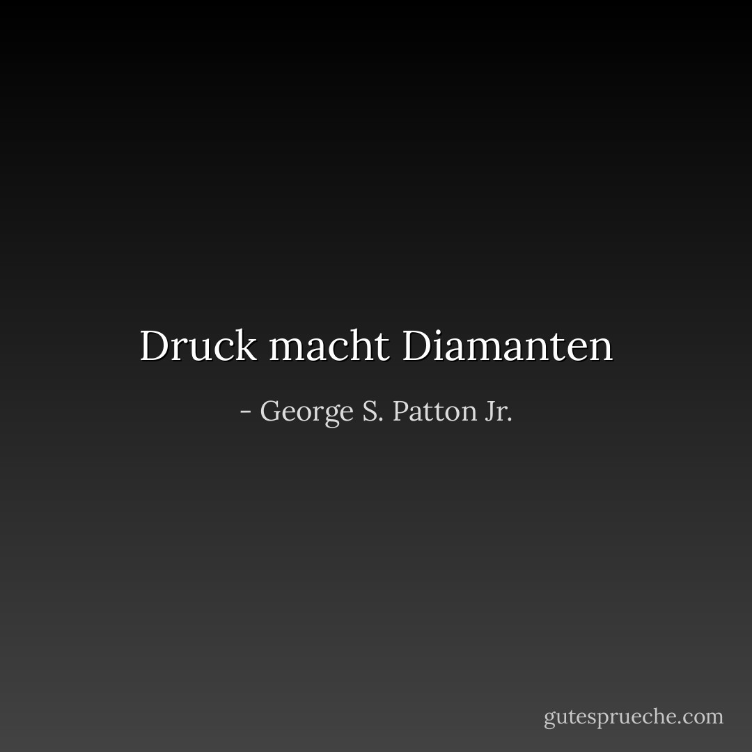 Druck macht Diamanten - George S. Patton Jr.<