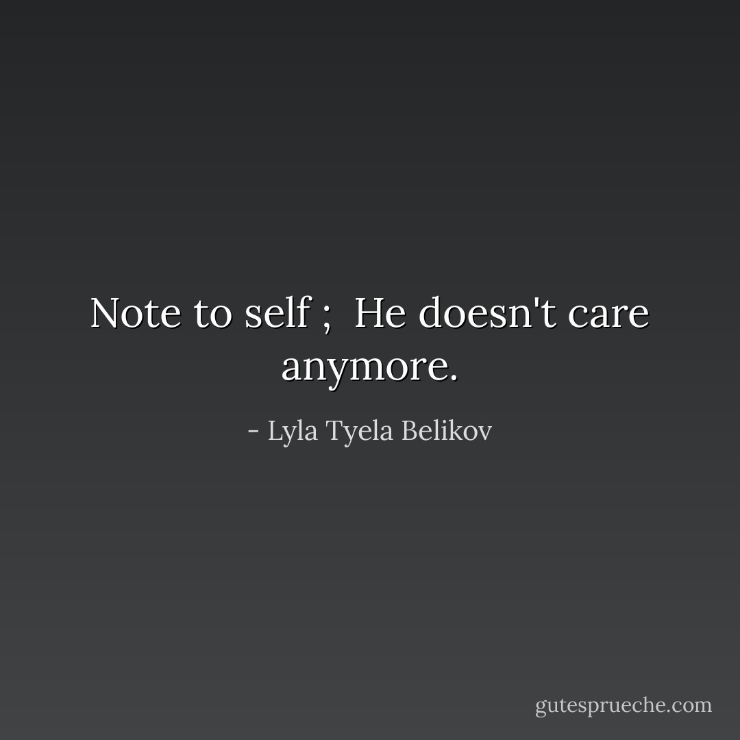 <b>Note to self</b> ; <br />He doesn't care anymore. - Lyla Tyela Belikov