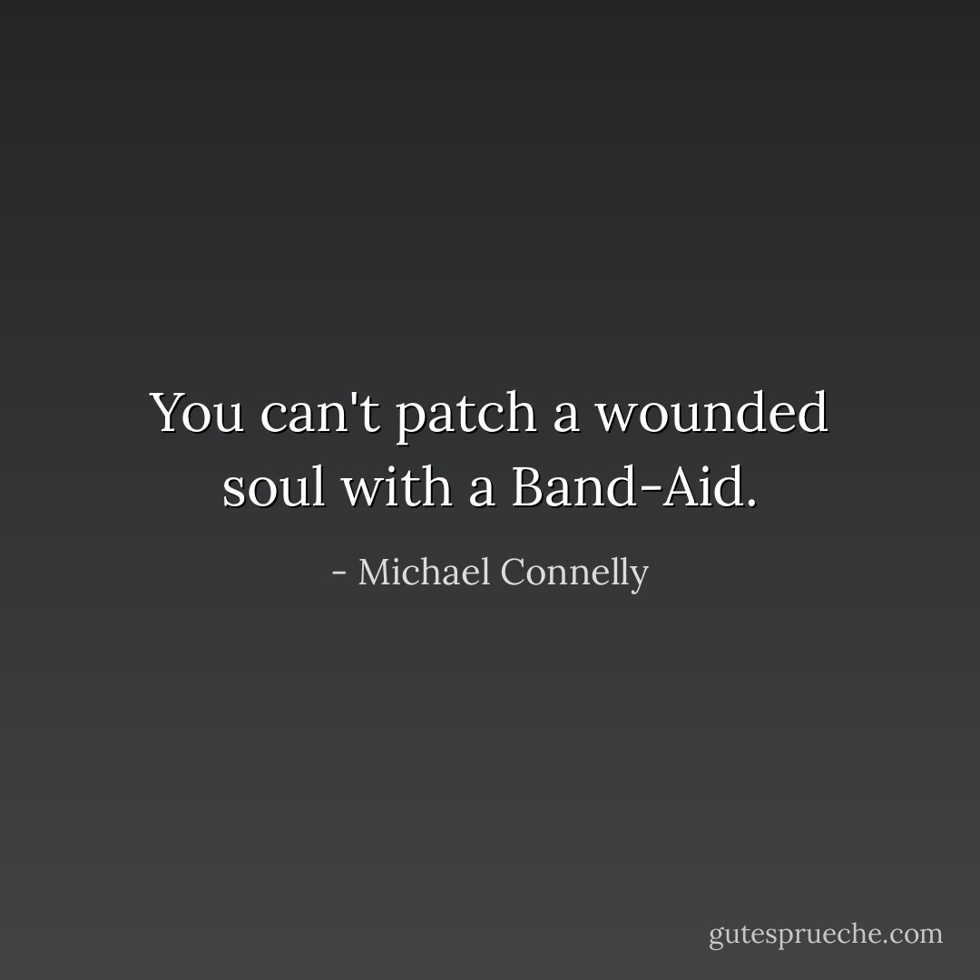 You can't patch a wounded soul with a Band-Aid. - Michael Connelly